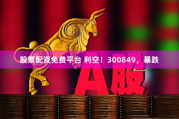 股票配资免费平台 利空！300849，暴跌