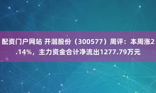 配资门户网站 开润股份（300577）周评：本周涨2.14%，主力资金合计净流出1277.79万元