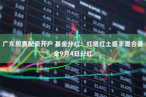 广东股票配资开户 基金分红：红塔红土盛丰混合基金9月4日分红