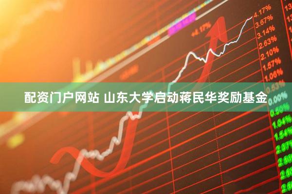 配资门户网站 山东大学启动蒋民华奖励基金